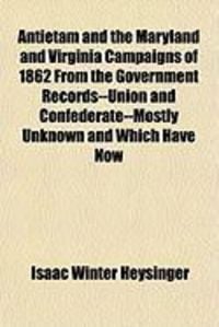 Produktbild: Antietam and the Maryland and Virginia Campaigns of 1862 from the Government Records--Union and Confederate--Mostly Unknown and Which Have Now