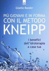Produktbild: Pi&ugrave; giovani e in forma con il metodo Kneipp. I benefici dell'idroterapia a casa tua