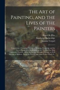 Produktbild: The Art of Painting, and the Lives of the Painters: Containing a Compleat Treatise of Painting, Designing, and the Use of Prints: With Reflections on