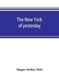 Produktbild: The New York of yesterday; a descriptive narrative of old Bloomingdale, its topographical features, its early families and their genealogies, its old