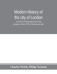 Produktbild: Modern history of the city of London; a record of municipal and social progress, from 1760 to the present day