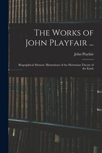 Produktbild: The Works of John Playfair ...: Biographical Memoir. Illustrations of the Huttonian Theory of the Earth