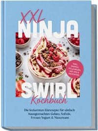 Produktbild: XXL Ninja Swirl Kochbuch: Die leckersten Eisrezepte f&uuml;r einfach hausgemachtes Gelato, Softeis, Frozen Yogurt & Nicecream &ndash; inkl. Swirls, F&uuml;llungen, Mix-ins & Eistorten