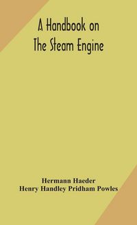 Produktbild: A Handbook On The Steam Engine, With Especial Reference To Small And Medium-Sized Engines, For The Use Of Engine Makers, Mechanical Draughtsmen, Engin