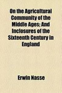 Produktbild: On the Agricultural Community of the Middle Ages; And Inclosures of the Sixteenth Century in England