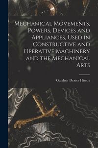 Produktbild: Mechanical Movements, Powers, Devices and Appliances, Used in Constructive and Operative Machinery and the Mechanical Arts