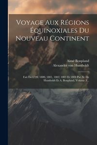 Bild vom Artikel Voyage Aux Régions Équinoxiales Du Nouveau Continent: Fait En 1799, 1800, 1801, 1802, 1803 Et 1804 Par Al. De Humboldt Et A. Bonpland, Volume 3... vom Autor Alexander Humboldt