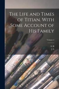 Produktbild: The Life and Times of Titian. With Some Account of his Family; Volume 2