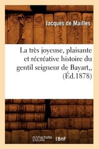 Produktbild: La Tr&egrave;s Joyeuse, Plaisante Et R&eacute;cr&eacute;ative Histoire Du Gentil Seigneur de Bayart, (&Eacute;d.1878)