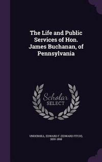 Produktbild: The Life and Public Services of Hon. James Buchanan, of Pennsylvania
