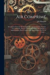 Produktbild: Air Comprim&eacute;: Description G&eacute;n&eacute;rale De L'emploi De L'air Comprim&eacute;, Comme Force Gratuite, Envoy&eacute; Comme Les Gaz &Agrave; Des Distances Ind&eacute;ter