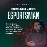 Produktbild: Dream Job Esportsman: How to Quickly Improve Your Skills With Simple Methods, Become a Pro Gamer and Gain a Foothold in Esports