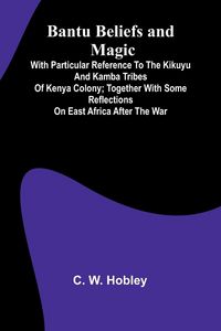 Produktbild: Bantu Beliefs and Magic; With particular reference to the Kikuyu and Kamba tribes of Kenya Colony; together with some reflections on East Africa after