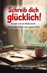 Produktbild: Schreib dich gl&uuml;cklich! Kreativ sein im Ruhestand &ndash; Schritt f&uuml;r Schritt zum eigenen Text Bd. 1