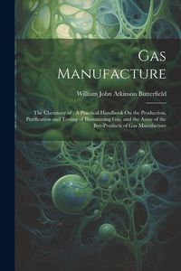 Produktbild: Gas Manufacture: The Chemistry of: A Practical Handbook On the Production, Purification and Testing of Illuminating Gas, and the Assay