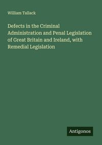 Produktbild: Defects in the Criminal Administration and Penal Legislation of Great Britain and Ireland, with Remedial Legislation