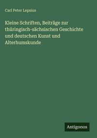 Produktbild: Kleine Schriften, Beitr&auml;ge zur th&uuml;ringisch-s&auml;chsischen Geschichte und deutschen Kunst und Alterhumskunde