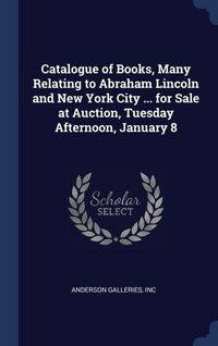 Produktbild: Catalogue of Books, Many Relating to Abraham Lincoln and New York City ... for Sale at Auction, Tuesday Afternoon, January 8