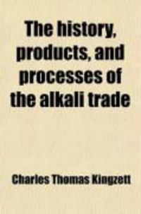 Produktbild: The History, Products, and Processes of the Alkali Trade; Including the Most Recent Improvements