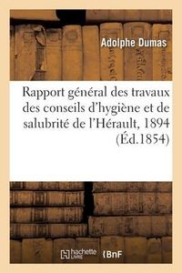 Produktbild: Rapport G&eacute;n&eacute;ral Des Travaux Des Conseils d'Hygi&egrave;ne Et de Salubrit&eacute; de l'H&eacute;rault, 1894