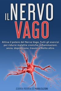 Produktbild: Il Nervo Vago: Attiva il Potere Del Nervo Vago. Tutti gli Esercizi per Ridurre Malattie Croniche, Infiammazioni, Ansia, Depressione, Traumi e Molto Al