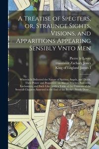 Produktbild: A Treatise of Specters, or, Straunge Sights, Visions, and Apparitions Appearing Sensibly Vnto Men: Wherein is Delivered the Nature of Spirites, Angels