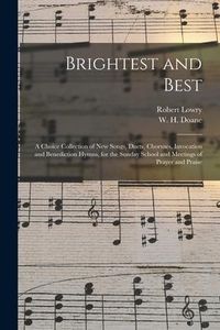 Produktbild: Brightest and Best: a Choice Collection of New Songs, Duets, Choruses, Invocation and Benediction Hymns, for the Sunday School and Meeting