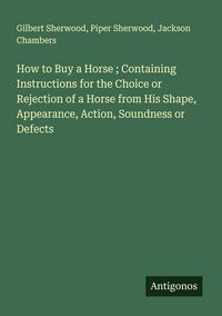 Produktbild: How to Buy a Horse ; Containing Instructions for the Choice or Rejection of a Horse from His Shape, Appearance, Action, Soundness or Defects