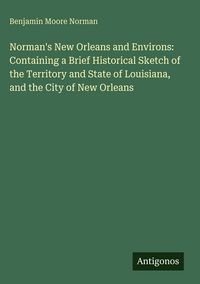 Produktbild: Norman's New Orleans and Environs: Containing a Brief Historical Sketch of the Territory and State of Louisiana, and the City of New Orleans