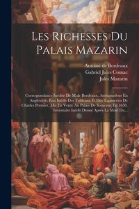 Produktbild: Les Richesses Du Palais Mazarin: Correspondance In&eacute;dite De M.de Bordeaux, Ambassadeur En Angleterre. &Eacute;tat In&eacute;dit Des Tableaux Et Des Tapisseries De Ch