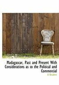 Produktbild: Madagascar, Past and Present with Considerations as to the Political and Commercial