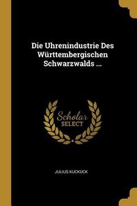 Produktbild: Die Uhrenindustrie Des W&uuml;rttembergischen Schwarzwalds ...
