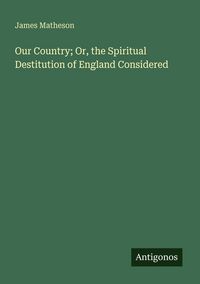 Produktbild: Our Country; Or, the Spiritual Destitution of England Considered