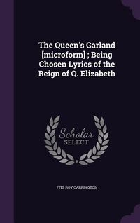 Produktbild: The Queen's Garland [microform]; Being Chosen Lyrics of the Reign of Q. Elizabeth
