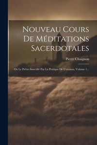 Produktbild: Nouveau Cours De M&eacute;ditations Sacerdotales: Ou Le Pr&ecirc;tre Sanctifi&eacute; Par La Pratique De L'oraison, Volume 1...