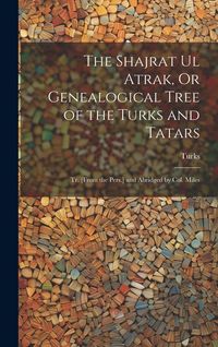 Produktbild: The Shajrat Ul Atrak, Or Genealogical Tree of the Turks and Tatars; Tr. [From the Pers.] and Abridged by Col. Miles