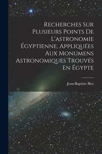 Produktbild: Recherches Sur Plusieurs Points De L'astronomie &Eacute;gyptienne, Appliqu&eacute;es Aux Monumens Astronomiques Trouv&eacute;s En &Eacute;gypte
