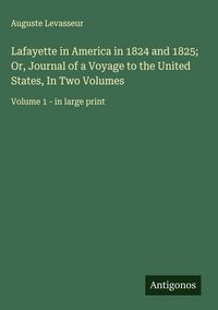 Produktbild: Lafayette in America in 1824 and 1825; Or, Journal of a Voyage to the United States, In Two Volumes
