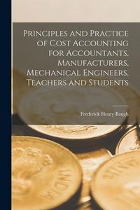 Produktbild: Principles and Practice of Cost Accounting for Accountants, Manufacturers, Mechanical Engineers, Teachers and Students