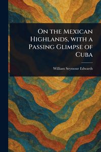 Produktbild: On the Mexican Highlands, With a Passing Glimpse of Cuba