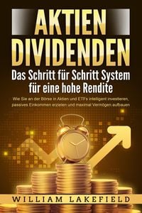 Produktbild: AKTIEN DIVIDENDEN - Das Schritt f&uuml;r Schritt System f&uuml;r eine hohe Rendite: Wie Sie an der B&ouml;rse in Aktien und ETFs intelligent investieren, passives Ei