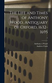 Produktbild: The Life and Times of Anthony Wood, Antiquary of Oxford, 1632-1695; 5