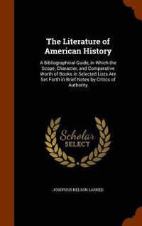 Produktbild: The Literature of American History: A Bibliographical Guide, in Which the Scope, Character, and Comparative Worth of Books in Selected Lists Are Set F