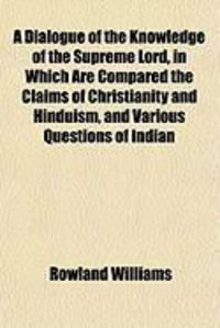 Produktbild: A Dialogue of the Knowledge of the Supreme Lord, in Which Are Compared the Claims of Christianity and Hinduism, and Various Questions of Indian