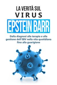 Produktbild: La verit&agrave; sul virus Epstein-Barr: dalla diagnosi alla terapia e alla gestione dell'EBV nella vita quotidiana fino alla guarigione