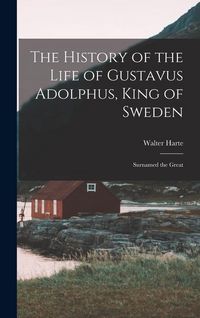 Produktbild: The History of the Life of Gustavus Adolphus, King of Sweden: Surnamed the Great