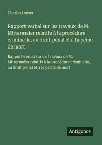 Produktbild: Rapport verbal sur les travaux de M. Mittermaier relatifs &agrave; la proc&eacute;dure criminelle, au droit p&eacute;nal et &agrave; la peine de mort