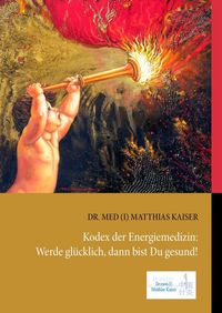Produktbild: Kodex der Energiemedizin: Werde gl&uuml;cklich, dann bist Du gesund!