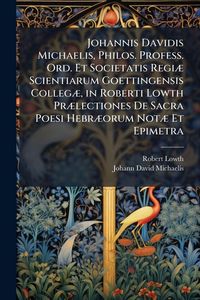 Produktbild: Johannis Davidis Michaelis, Philos. Profess. Ord. Et Societatis Regi&Atilde;] Scientiarum Goettingensis Colleg&Atilde;], in Roberti Lowth Pr&Atilde;]lectiones De Sacra Poesi Hebr&Atilde;]orum Not&Atilde;] Et Epimetra