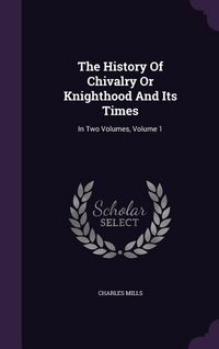 Produktbild: The History Of Chivalry Or Knighthood And Its Times: In Two Volumes, Volume 1